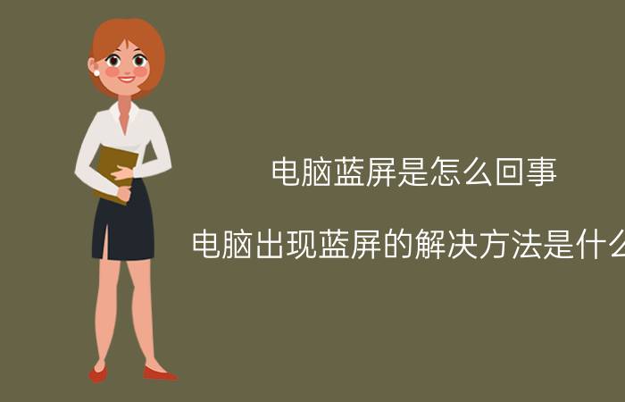 电脑蓝屏是怎么回事 电脑出现蓝屏的解决方法是什么